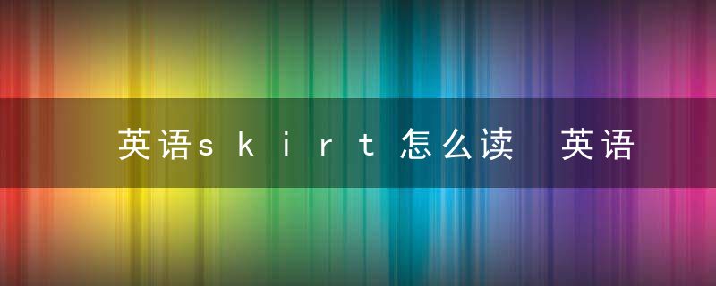 英语skirt怎么读 英语skirt的意思